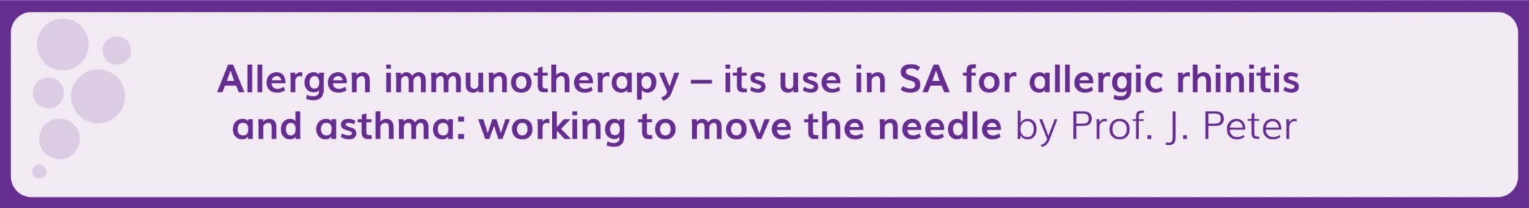 Allergen immunotherapy – its use in SA for allergic rhinitis and asthma: working to move the needle by Prof. J. Peter