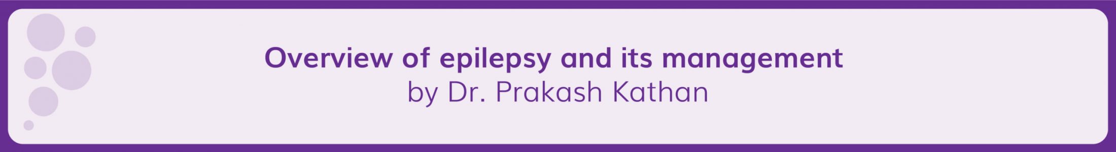 Overview of epilepsy and its management by Dr Prakash Kathan